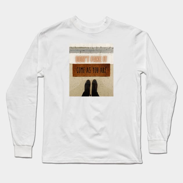 Don’t Fake It…Come As You Are Long Sleeve T-Shirt by Mazzlo Shop